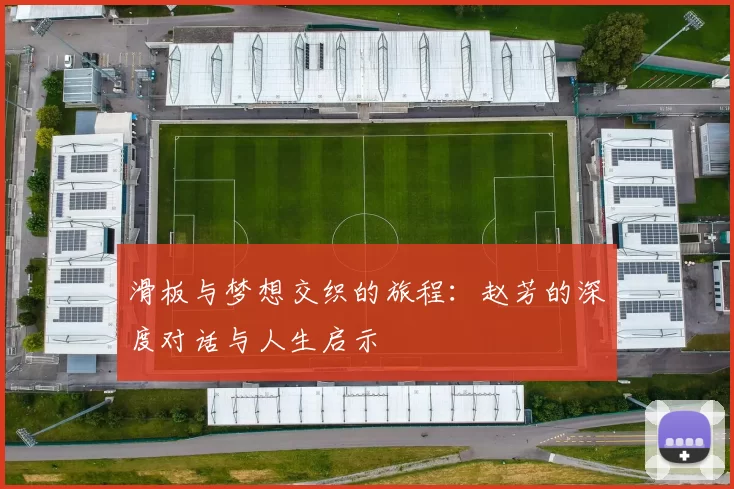 滑板与梦想交织的旅程：赵芳的深度对话与人生启示