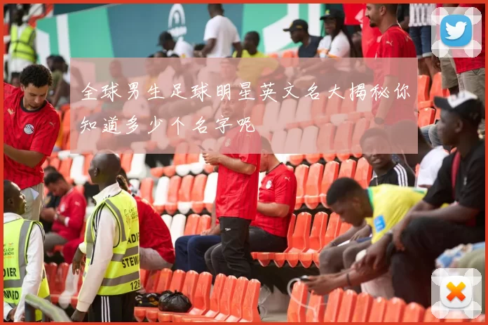 全球男生足球明星英文名大揭秘你知道多少个名字呢