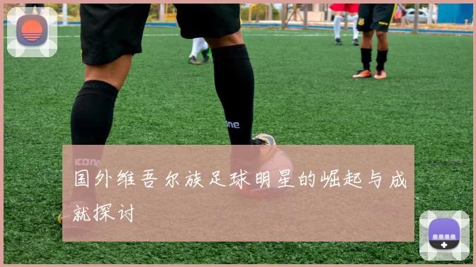 国外维吾尔族足球明星的崛起与成就探讨