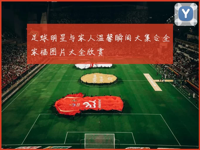 足球明星与家人温馨瞬间大集合全家福图片大全欣赏