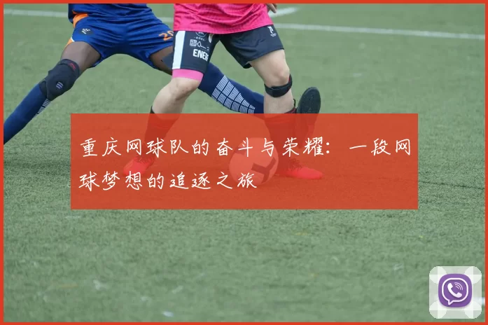 重庆网球队的奋斗与荣耀：一段网球梦想的追逐之旅