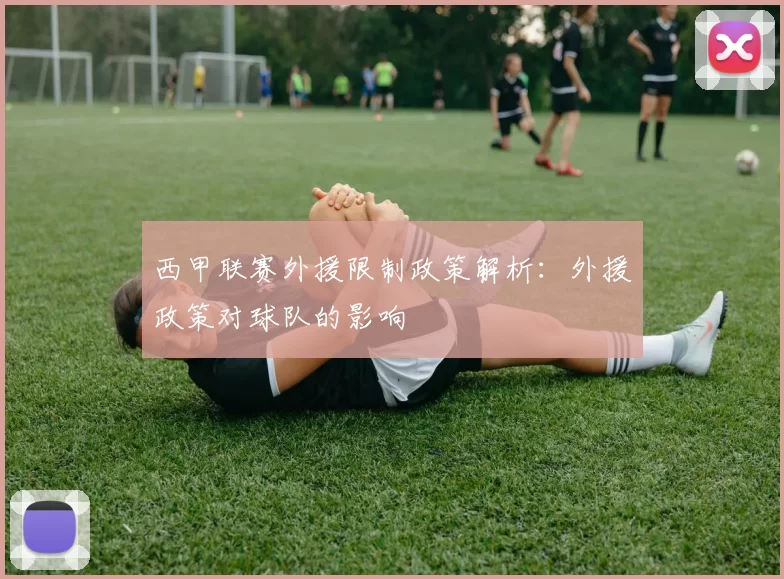 西甲联赛外援限制政策解析：外援政策对球队的影响