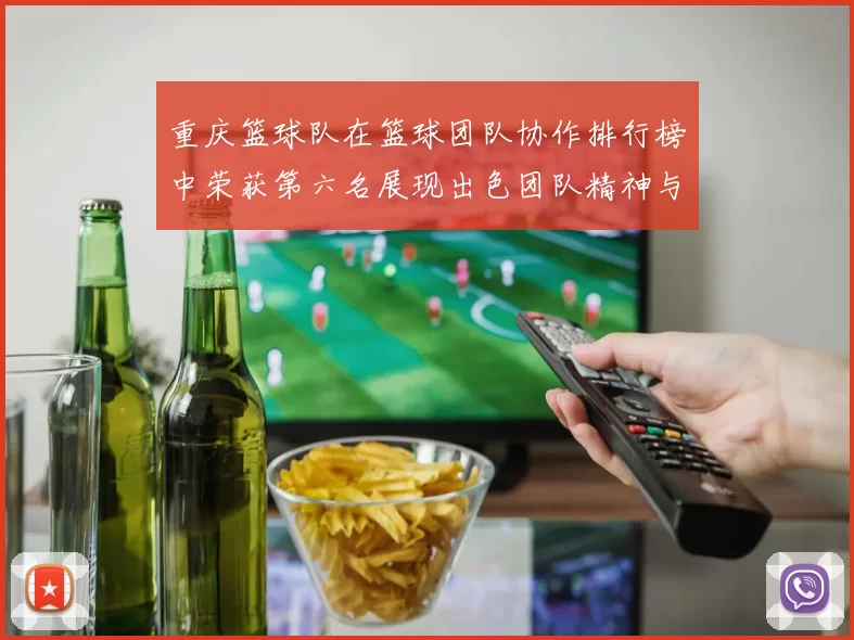 重庆篮球队在篮球团队协作排行榜中荣获第六名展现出色团队精神与实力