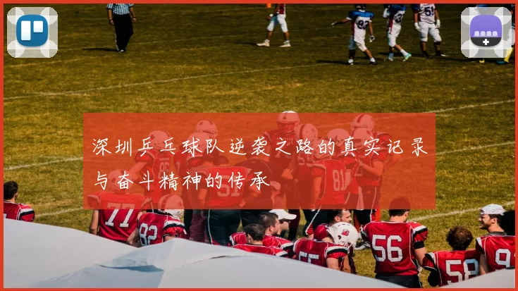 深圳乒乓球队逆袭之路的真实记录与奋斗精神的传承