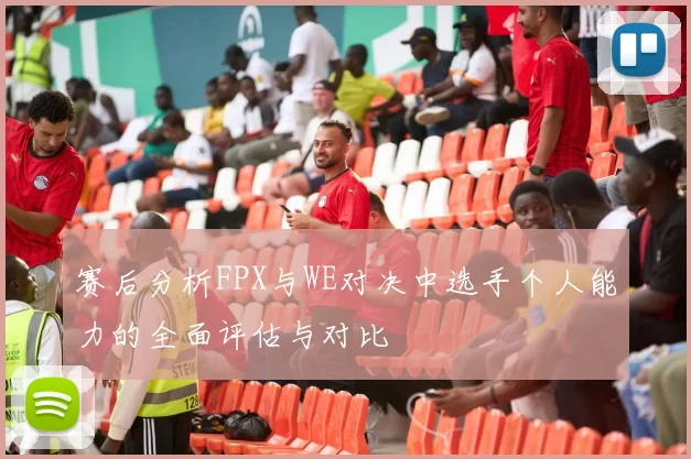 赛后分析FPX与WE对决中选手个人能力的全面评估与对比