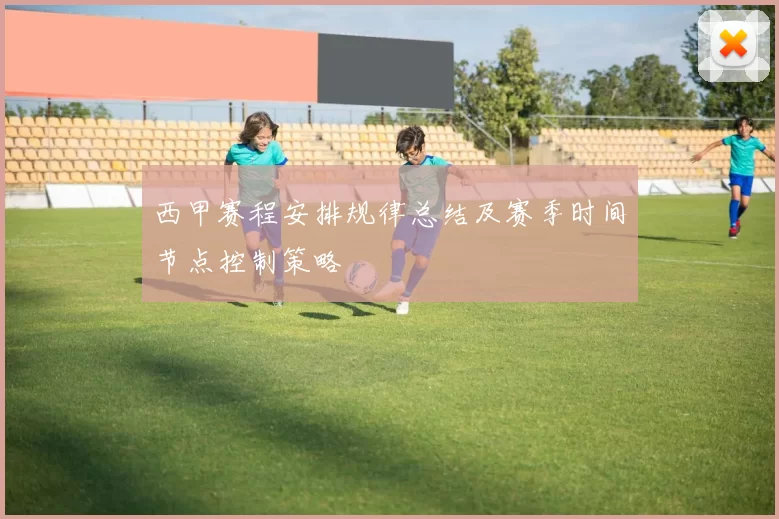 西甲赛程安排规律总结及赛季时间节点控制策略