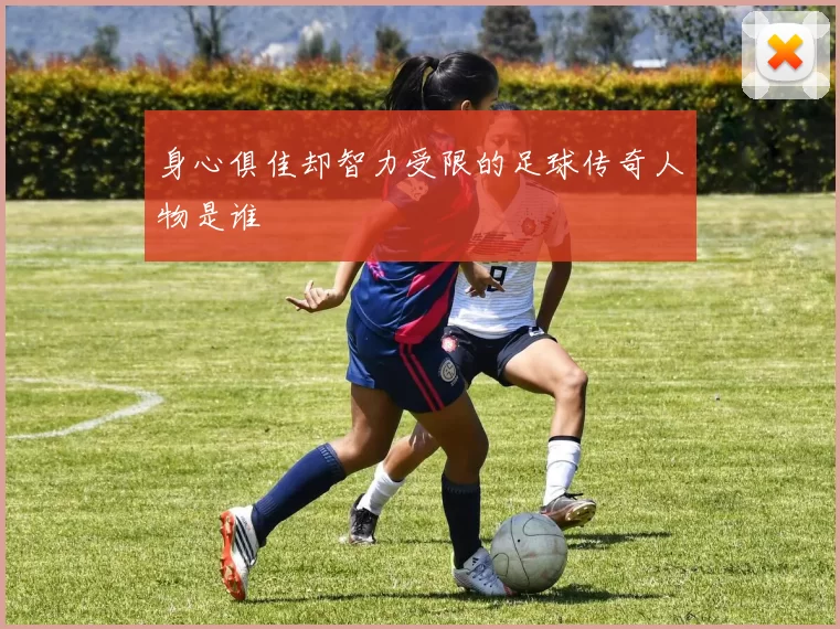 身心俱佳却智力受限的足球传奇人物是谁
