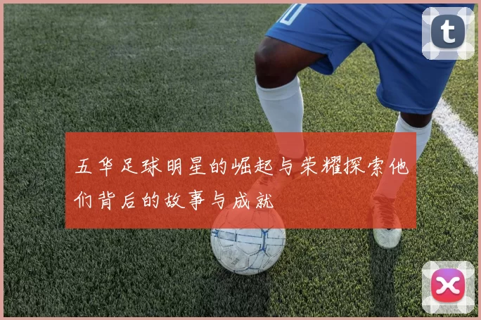 五华足球明星的崛起与荣耀探索他们背后的故事与成就