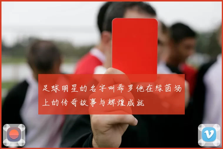 足球明星的名字叫希罗他在绿茵场上的传奇故事与辉煌成就