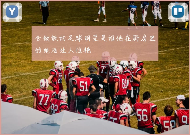 会做饭的足球明星是谁他在厨房里的绝活让人惊艳