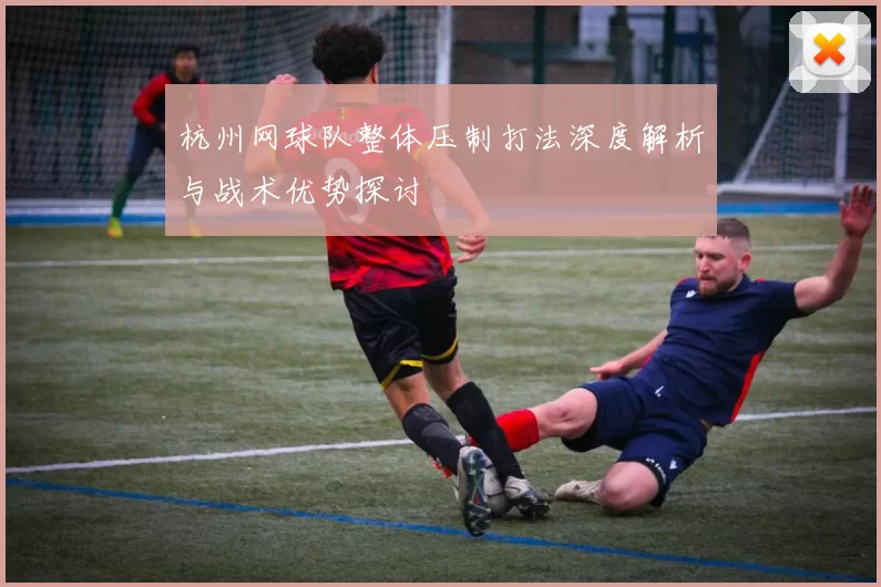 杭州网球队整体压制打法深度解析与战术优势探讨