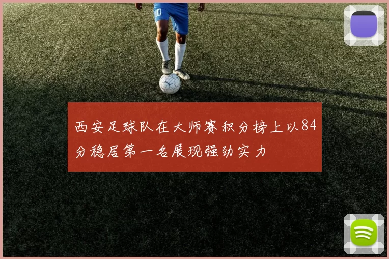 西安足球队在大师赛积分榜上以84分稳居第一名展现强劲实力