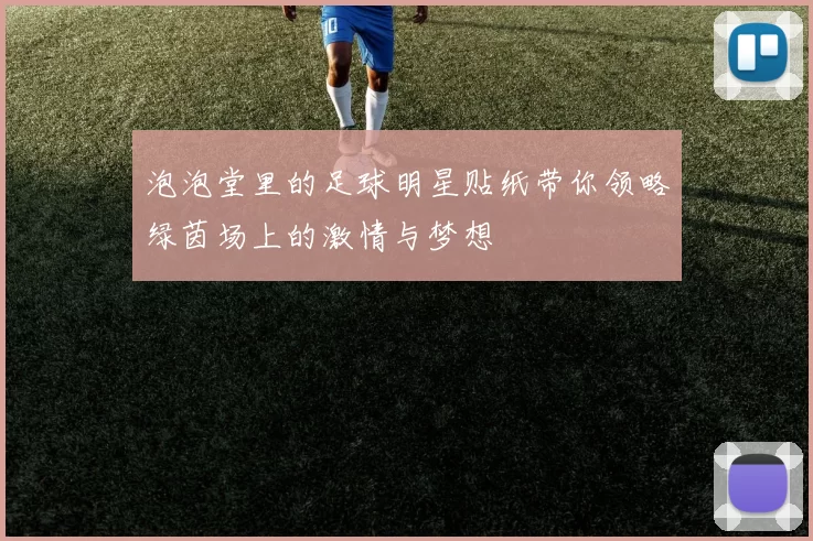 泡泡堂里的足球明星贴纸带你领略绿茵场上的激情与梦想