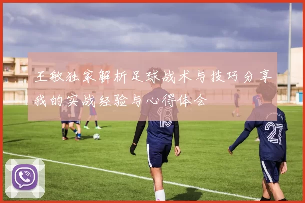 王敏独家解析足球战术与技巧分享我的实战经验与心得体会