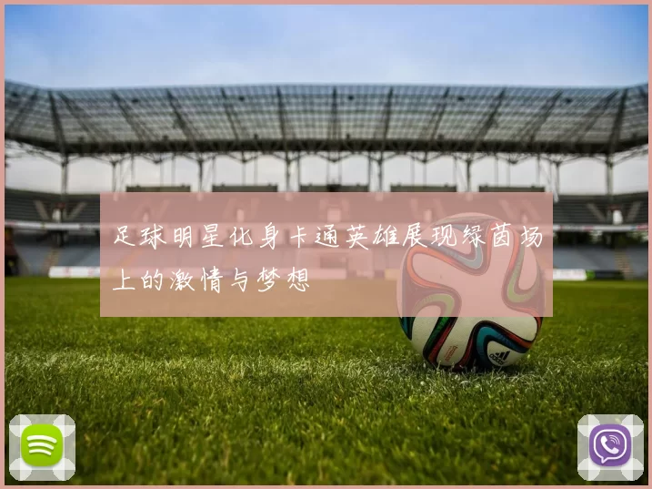 足球明星化身卡通英雄展现绿茵场上的激情与梦想