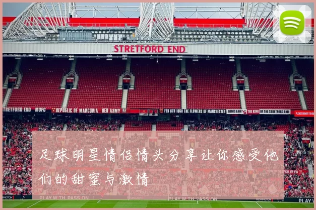 足球明星情侣情头分享让你感受他们的甜蜜与激情