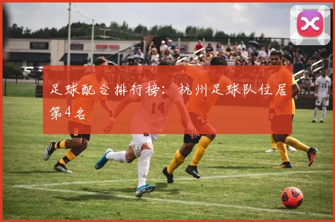 足球配合排行榜：杭州足球队位居第4名