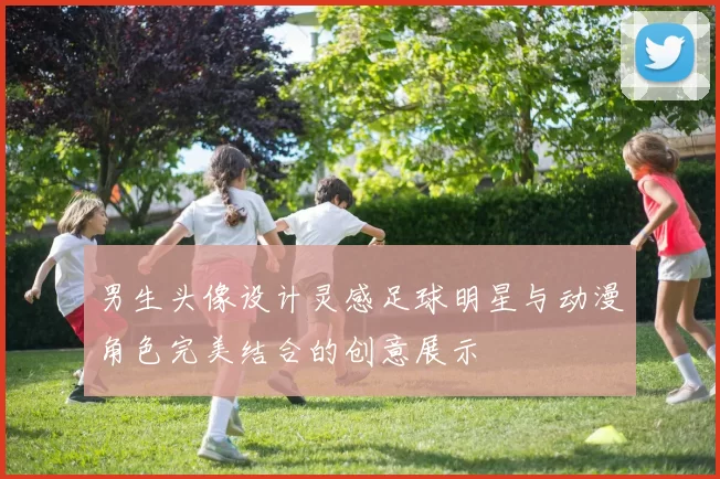 男生头像设计灵感足球明星与动漫角色完美结合的创意展示