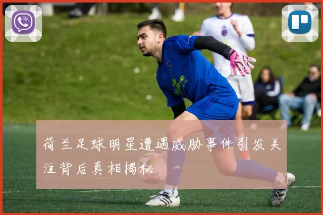 荷兰足球明星遭遇威胁事件引发关注背后真相揭秘