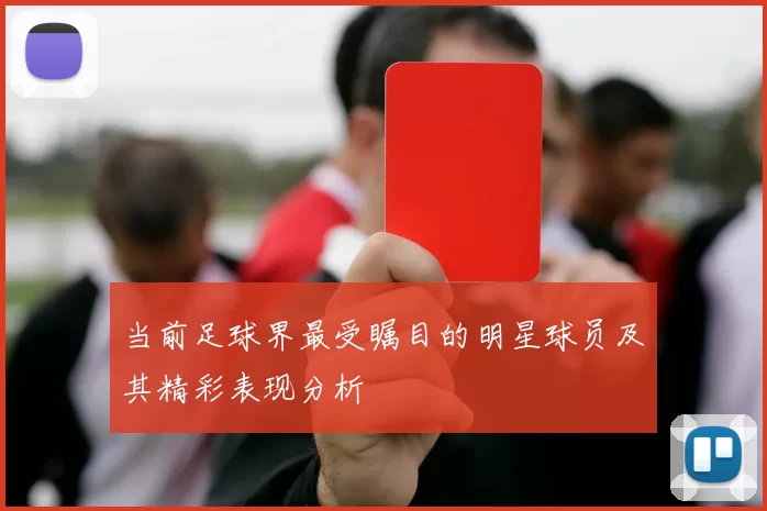 当前足球界最受瞩目的明星球员及其精彩表现分析