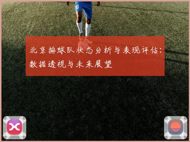 北京排球队状态分析与表现评估：数据透视与未来展望