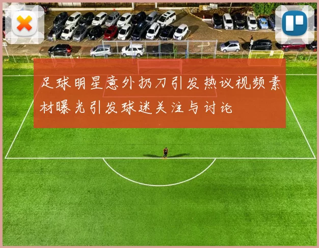 足球明星意外扔刀引发热议视频素材曝光引发球迷关注与讨论