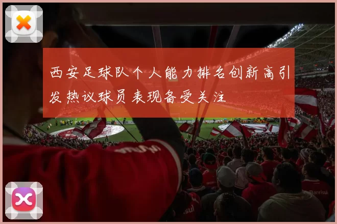 西安足球队个人能力排名创新高引发热议球员表现备受关注