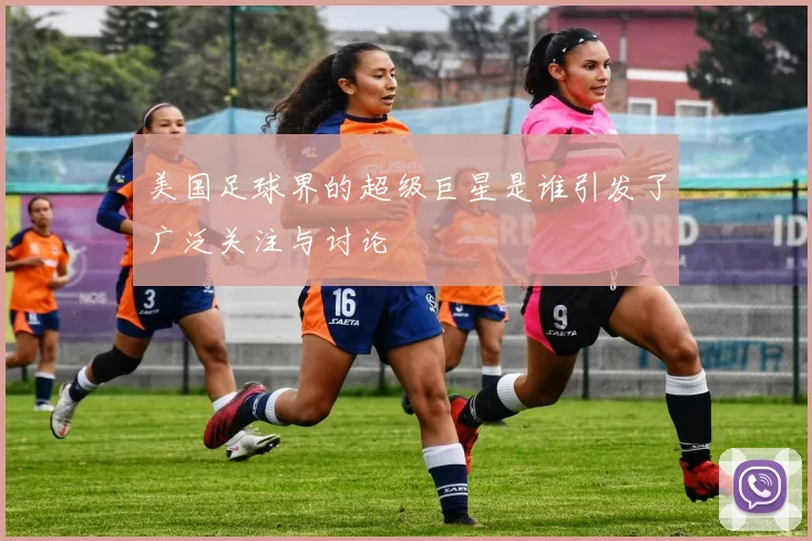 美国足球界的超级巨星是谁引发了广泛关注与讨论