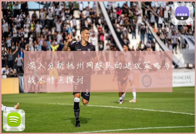 深入分析杭州网球队的进攻策略与战术特点探讨