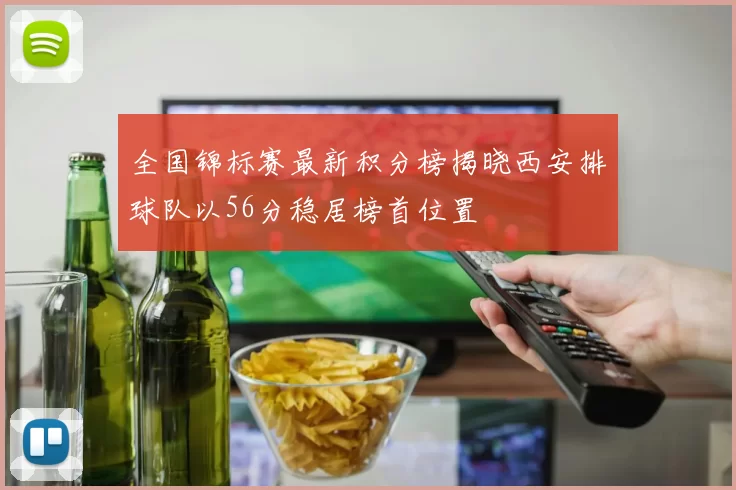 全国锦标赛最新积分榜揭晓西安排球队以56分稳居榜首位置