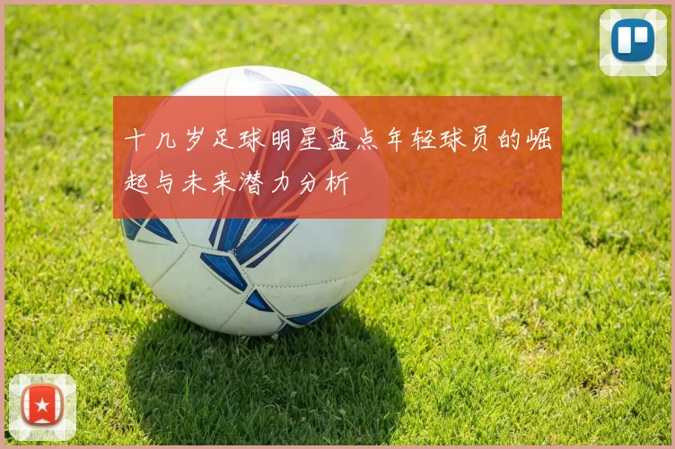 十几岁足球明星盘点年轻球员的崛起与未来潜力分析