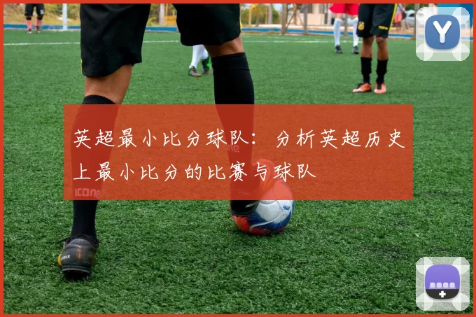 英超最小比分球队：分析英超历史上最小比分的比赛与球队