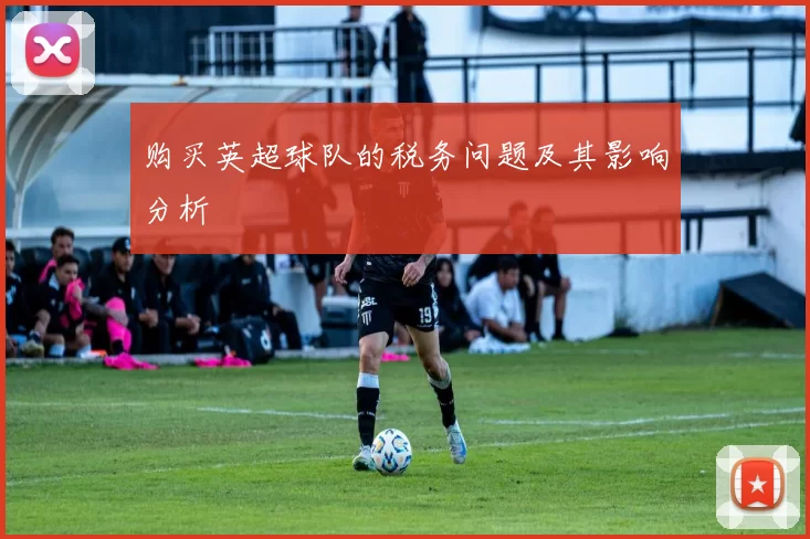 购买英超球队的税务问题及其影响分析