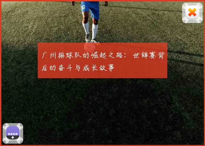 广州排球队的崛起之路：世锦赛背后的奋斗与成长故事