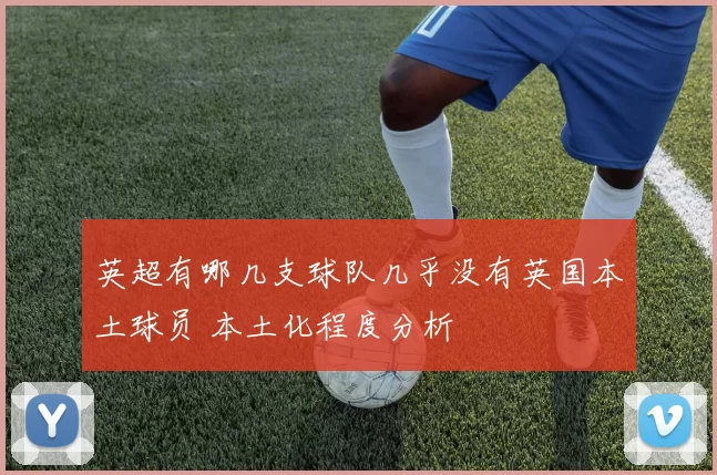 英超有哪几支球队几乎没有英国本土球员 本土化程度分析