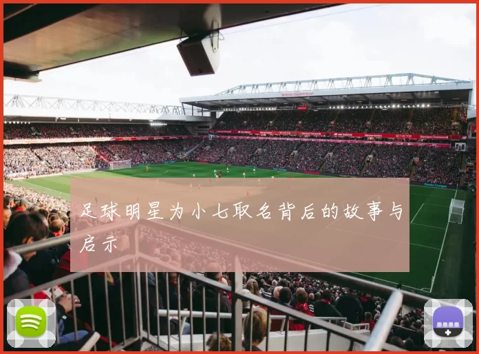 足球明星为小七取名背后的故事与启示