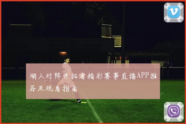 湖人对阵开拓者精彩赛事直播APP推荐及观看指南