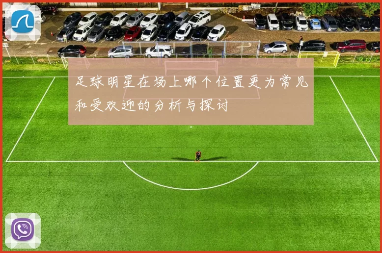 足球明星在场上哪个位置更为常见和受欢迎的分析与探讨