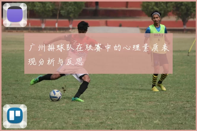 广州排球队在联赛中的心理素质表现分析与反思