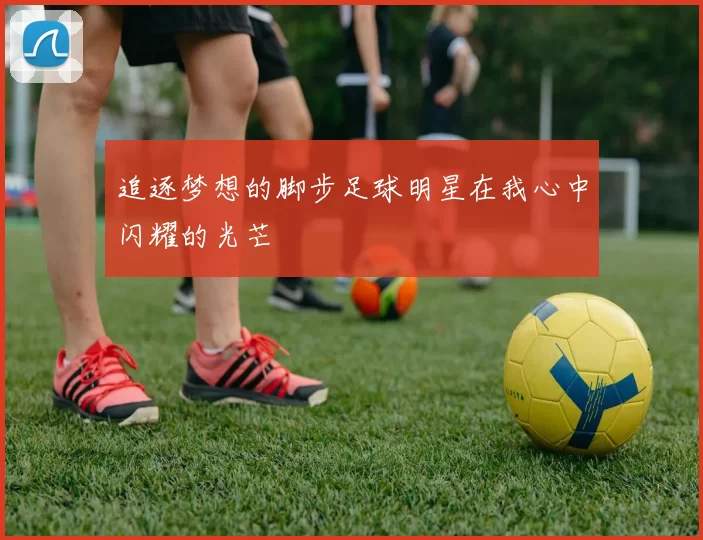追逐梦想的脚步足球明星在我心中闪耀的光芒