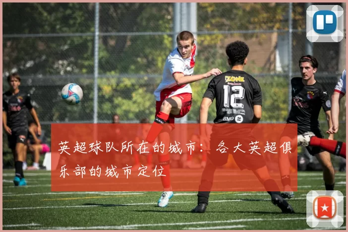 英超球队所在的城市：各大英超俱乐部的城市定位