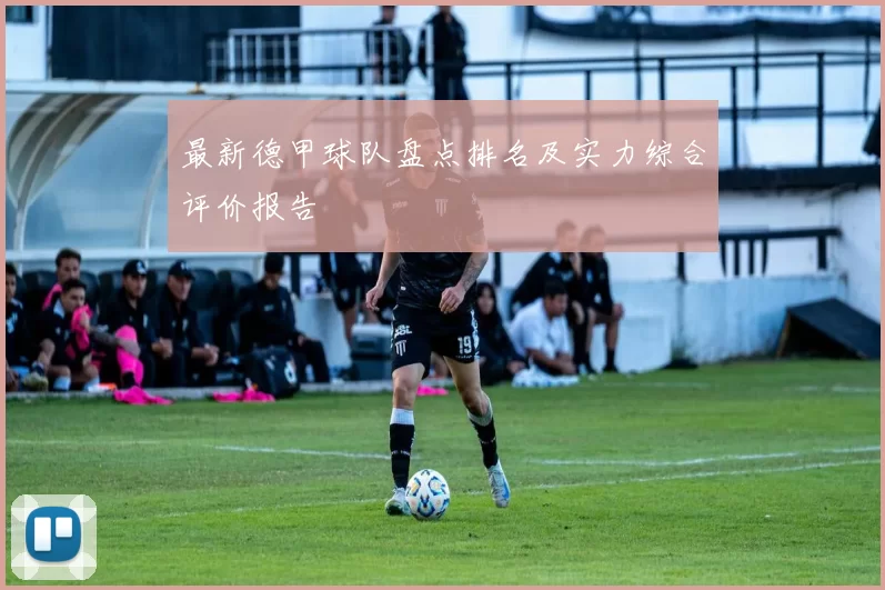 最新德甲球队盘点排名及实力综合评价报告