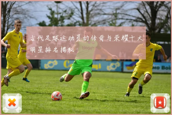 古代足球运动员的传奇与荣耀十大明星排名揭秘