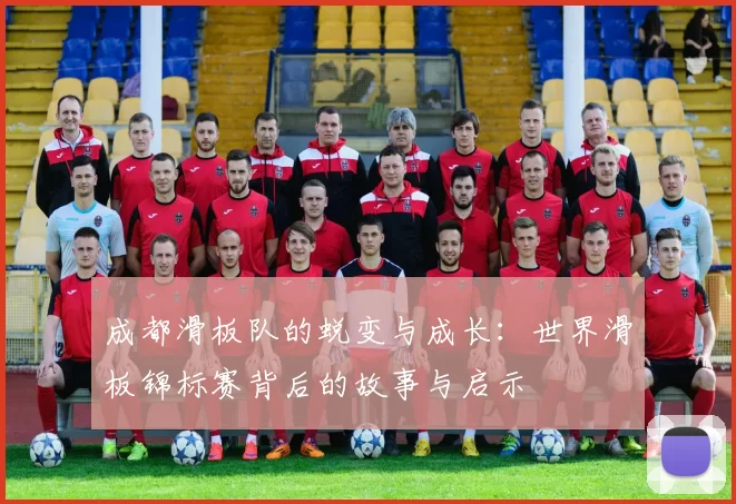 成都滑板队的蜕变与成长：世界滑板锦标赛背后的故事与启示