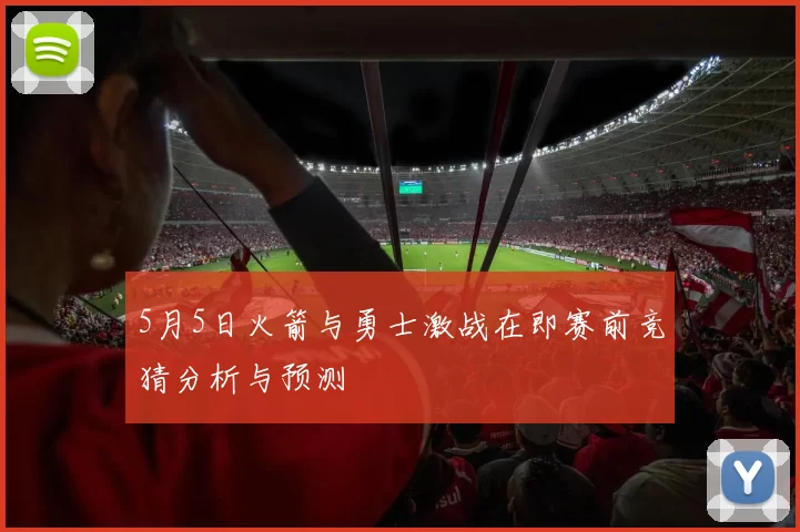 5月5日火箭与勇士激战在即赛前竞猜分析与预测