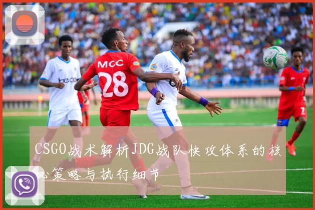 CSGO战术解析JDG战队快攻体系的核心策略与执行细节