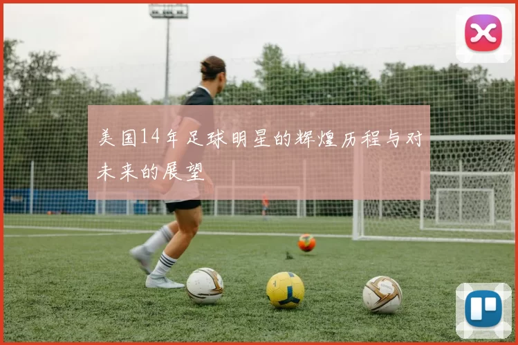 美国14年足球明星的辉煌历程与对未来的展望