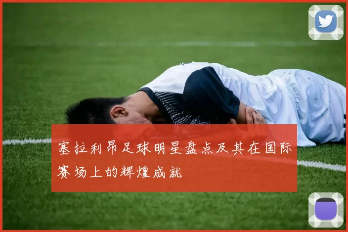 塞拉利昂足球明星盘点及其在国际赛场上的辉煌成就