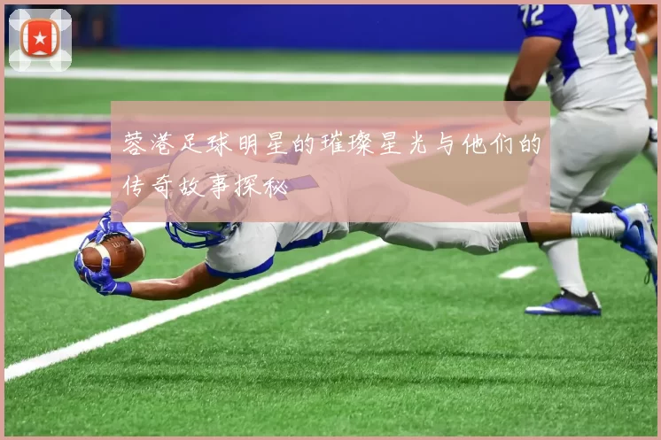 蓉港足球明星的璀璨星光与他们的传奇故事探秘