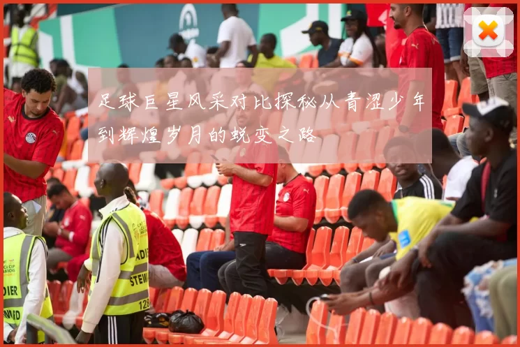 足球巨星风采对比探秘从青涩少年到辉煌岁月的蜕变之路